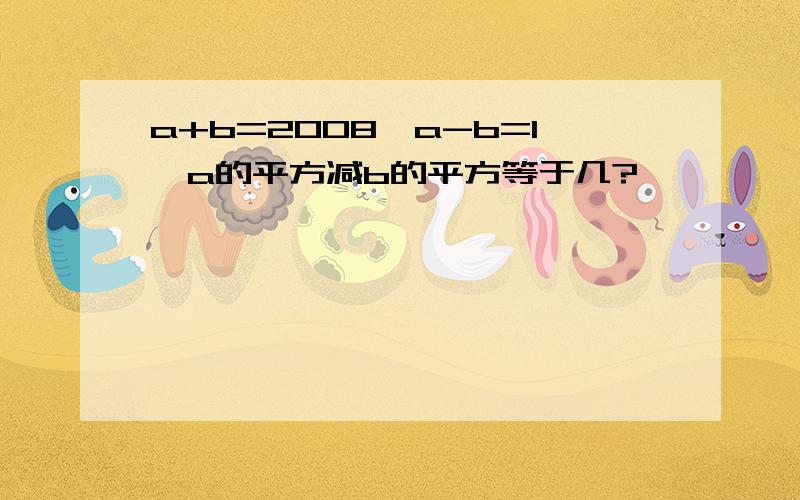 a+b=2008,a-b=1,a的平方减b的平方等于几?