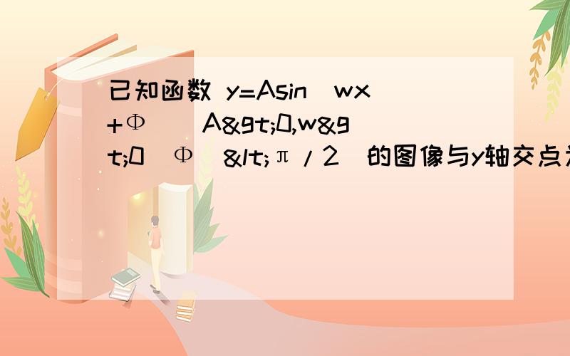 已知函数 y=Asin(wx+Ф)（A>0,w>0｜Ф｜<π/2）的图像与y轴交点为（0,1）y轴在右已知函数 y=Asin(wx+Ф)（A>0,w>0｜Ф｜