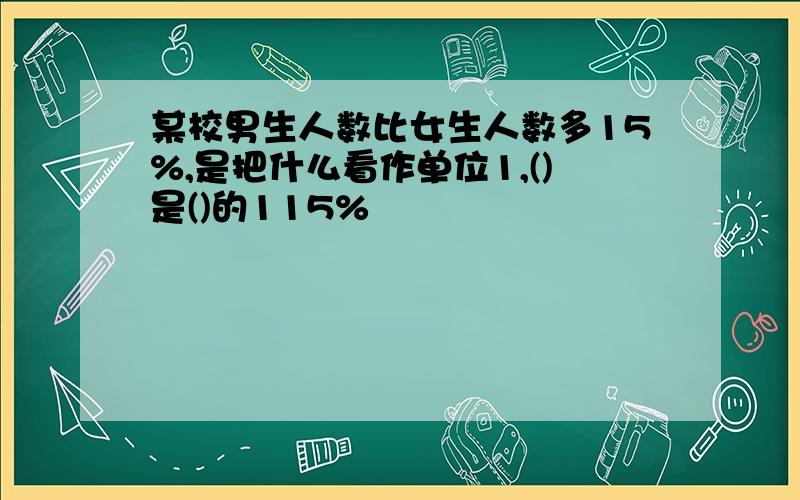 某校男生人数比女生人数多15%,是把什么看作单位1,()是()的115%