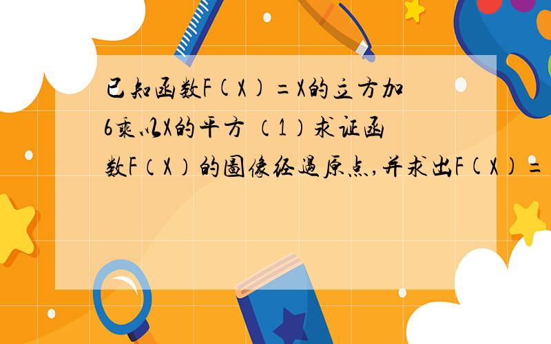 已知函数F(X)=X的立方加6乘以X的平方 （1）求证函数F（X）的图像经过原点,并求出F(X)=在原点处的导数值.(2)求证函数F(X)在区间[-3,-1]上是减函数请说详细一点.如果可以请告诉我以后遇到此类题