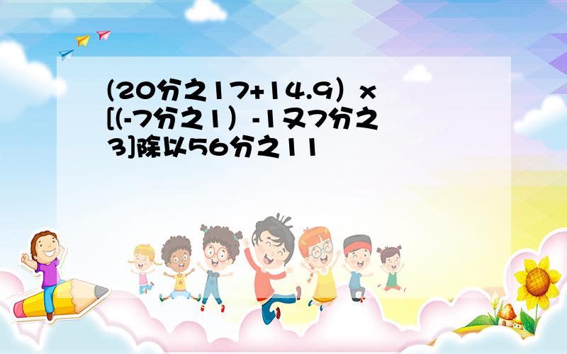 (20分之17+14.9）x[(-7分之1）-1又7分之3]除以56分之11