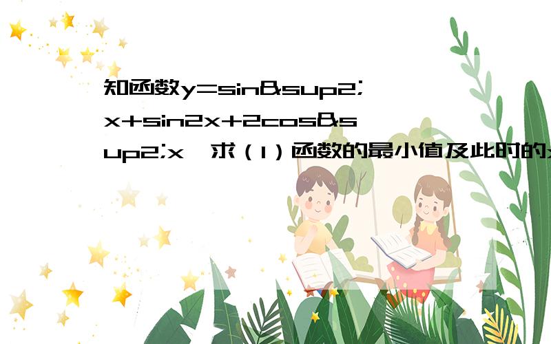 知函数y=sin²x+sin2x+2cos²x,求（1）函数的最小值及此时的x集合； （2）函数的单调减区间；