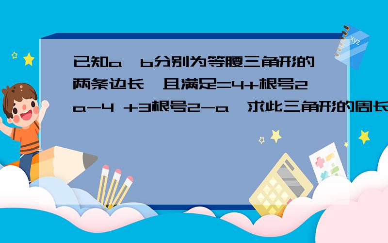 已知a,b分别为等腰三角形的两条边长,且满足=4+根号2a-4 +3根号2-a,求此三角形的周长!