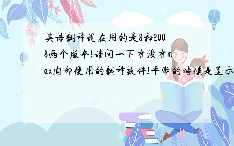 英语翻译现在用的是8和2008两个版本!请问一下有没有max内部使用的翻译软件!平常的时候是显示英文,而不懂的时候按下快捷键或者点击某个按钮就变成中文版的!不是开玩笑.因为我的maya正在