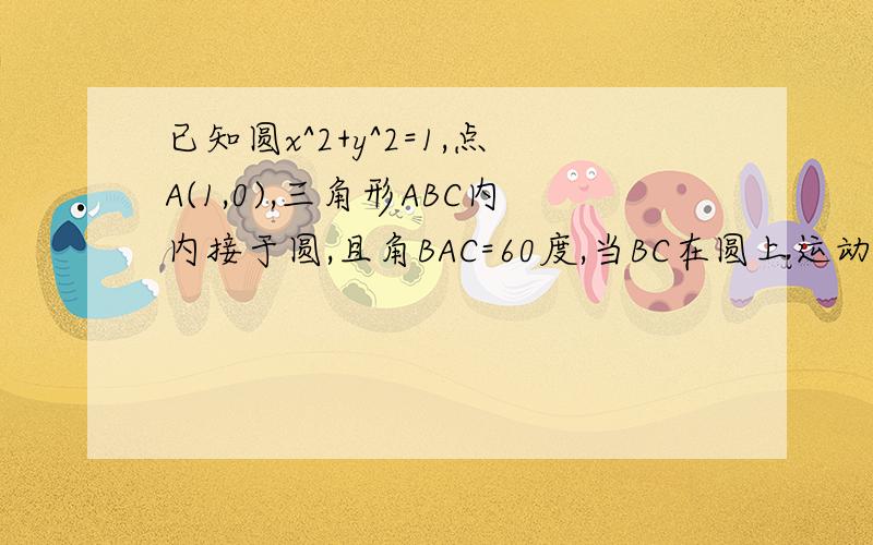 已知圆x^2+y^2=1,点A(1,0),三角形ABC内内接于圆,且角BAC=60度,当BC在圆上运动时,BC中点的轨迹方程用参数法设出BC的坐标B（COSa,SINa）,C(cos(a-60度),cos(a+6度））,我想用参数法解