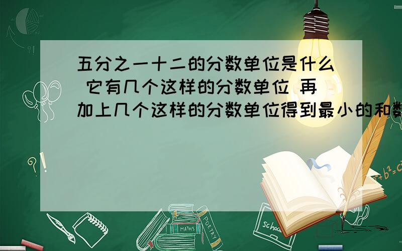 五分之一十二的分数单位是什么 它有几个这样的分数单位 再加上几个这样的分数单位得到最小的和数