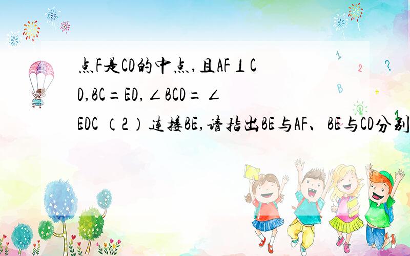 点F是CD的中点,且AF⊥CD,BC=ED,∠BCD=∠EDC （2）连接BE,请指出BE与AF、BE与CD分别有怎样的关系?