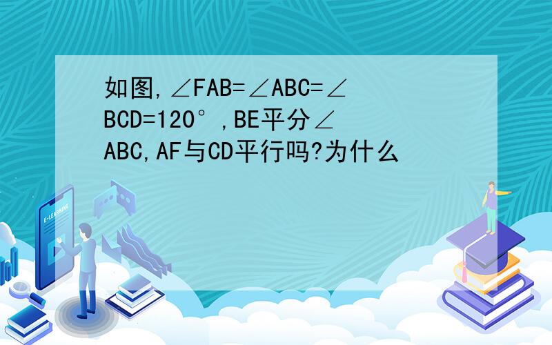 如图,∠FAB=∠ABC=∠BCD=120°,BE平分∠ABC,AF与CD平行吗?为什么