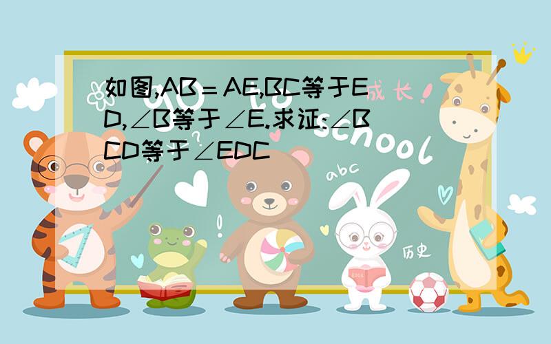 如图,AB＝AE,BC等于ED,∠B等于∠E.求证:∠BCD等于∠EDC