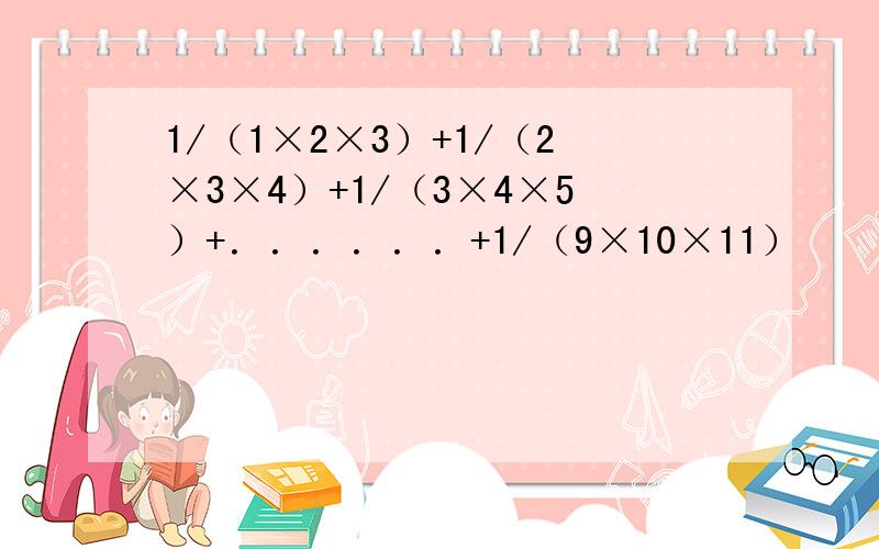 1/（1×2×3）+1/（2×3×4）+1/（3×4×5）+．．．．．．+1/（9×10×11）