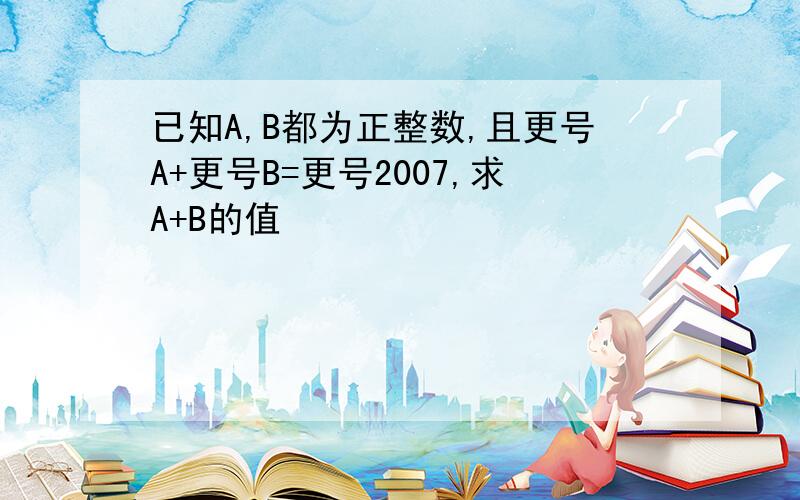 已知A,B都为正整数,且更号A+更号B=更号2007,求A+B的值