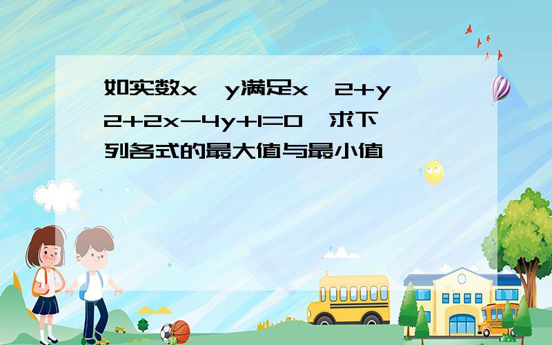 如实数x,y满足x^2+y^2+2x-4y+1=0,求下列各式的最大值与最小值