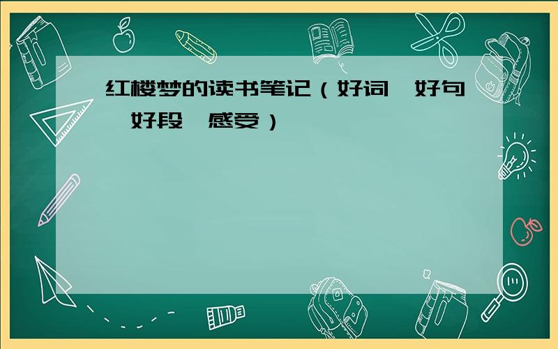 红楼梦的读书笔记（好词、好句、好段、感受）