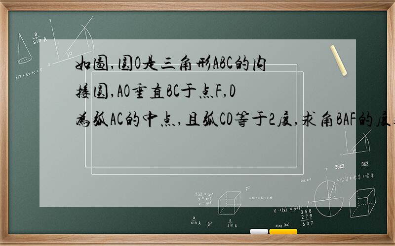 如图,圆O是三角形ABC的内接圆,AO垂直BC于点F,D为弧AC的中点,且弧CD等于2度,求角BAF的度数