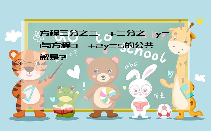 方程三分之二×+二分之一y=1与方程3×+2y=5的公共解是?