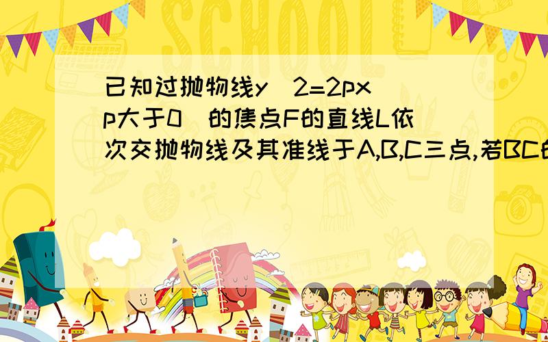 已知过抛物线y^2=2px(p大于0）的焦点F的直线L依次交抛物线及其准线于A,B,C三点,若BC的绝对值=2倍BF的绝对且AF的绝对值=3,则抛物线方程为?