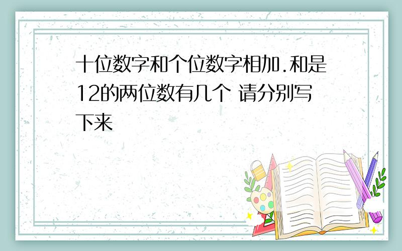 十位数字和个位数字相加.和是12的两位数有几个 请分别写下来