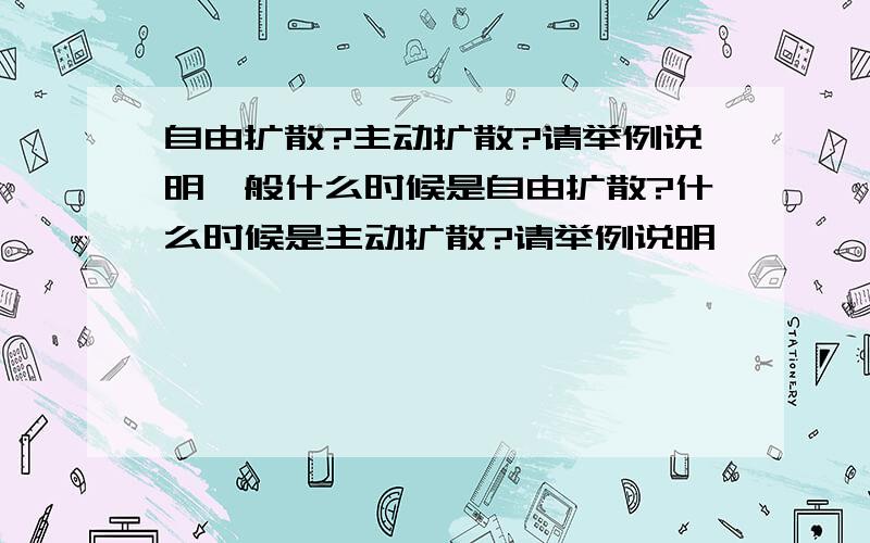 自由扩散?主动扩散?请举例说明一般什么时候是自由扩散?什么时候是主动扩散?请举例说明