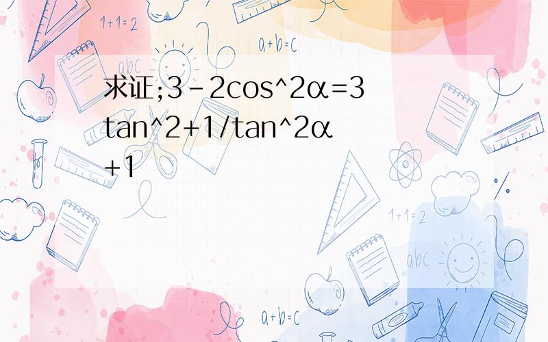 求证;3-2cos^2α=3tan^2+1/tan^2α+1