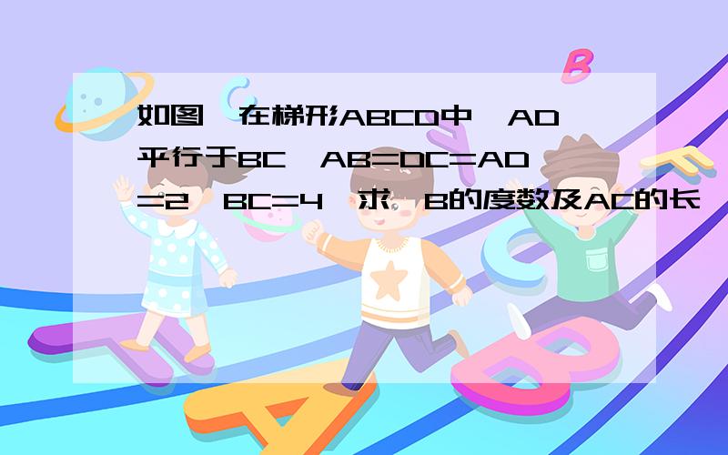 如图,在梯形ABCD中,AD平行于BC,AB=DC=AD=2,BC=4,求∠B的度数及AC的长