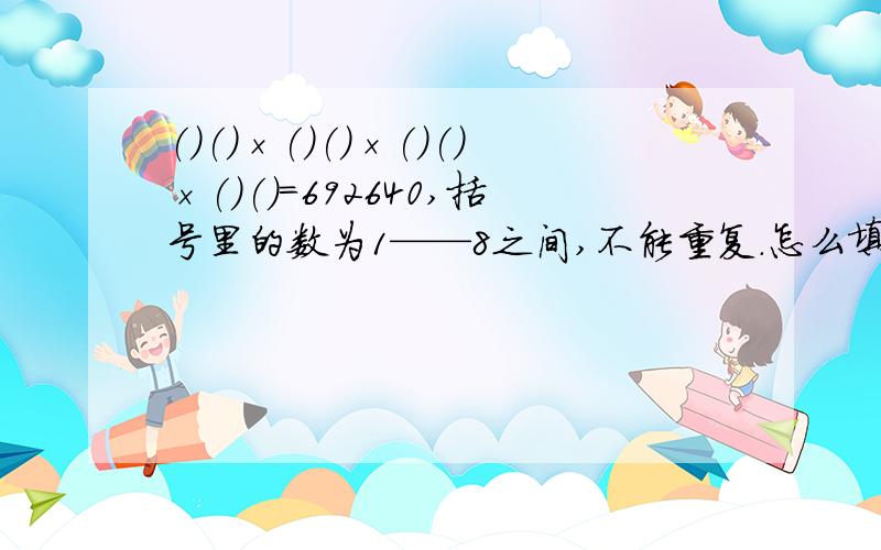 ()()×()()×()()×()()=692640,括号里的数为1——8之间,不能重复.怎么填,为什么?“幸福的浅蓝色”回答的，我看不懂，麻烦易懂，怎么就先确定为37？这种题应该怎么分析它？