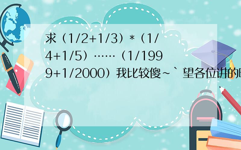 求（1/2+1/3）*（1/4+1/5）……（1/1999+1/2000）我比较傻~`望各位讲的明白一点~``