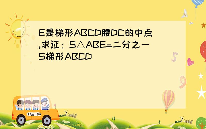 E是梯形ABCD腰DC的中点,求证：S△ABE=二分之一S梯形ABCD