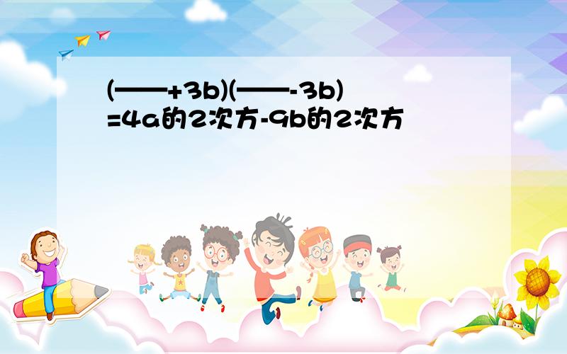 (——+3b)(——-3b)=4a的2次方-9b的2次方