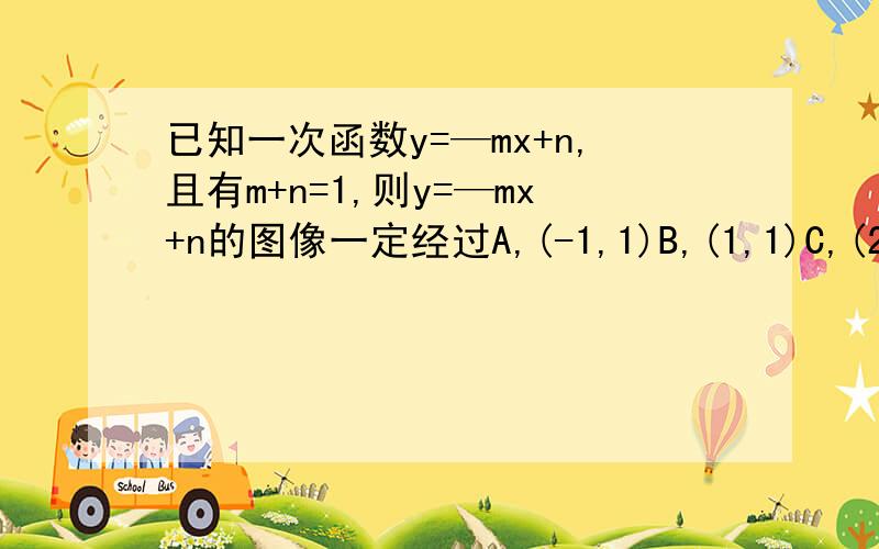 已知一次函数y=—mx+n,且有m+n=1,则y=—mx+n的图像一定经过A,(-1,1)B,(1,1)C,(2,1)D,(0,1)