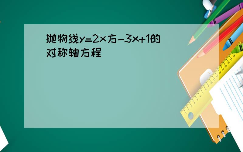 抛物线y=2x方-3x+1的对称轴方程