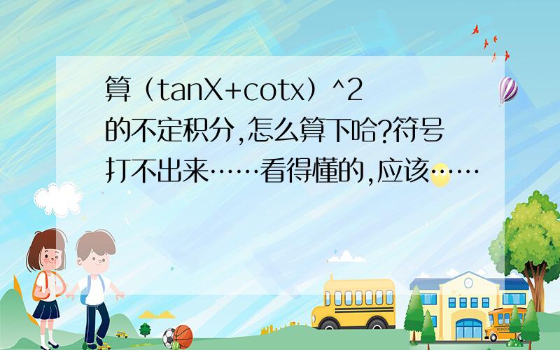 算（tanX+cotx）^2的不定积分,怎么算下哈?符号打不出来……看得懂的,应该……