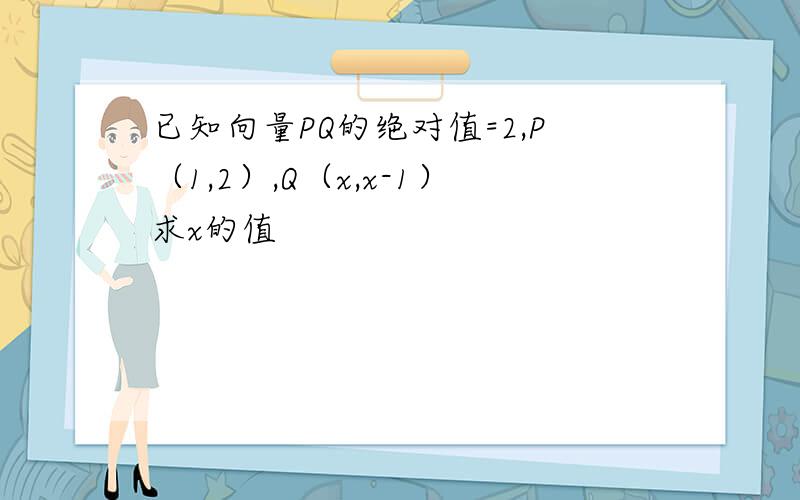 已知向量PQ的绝对值=2,P（1,2）,Q（x,x-1）求x的值