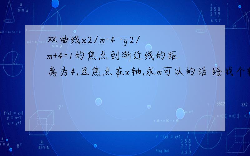 双曲线x2/m-4 -y2/m+4=1的焦点到渐近线的距离为4,且焦点在x轴,求m可以的话 给我个较为完整的过程 正确答案是12