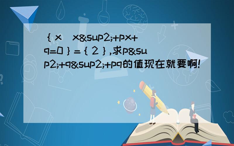 ｛x|x²+px+q=0｝=｛2｝,求p²+q²+pq的值现在就要啊!