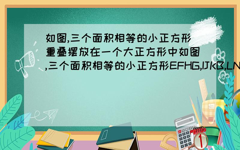 如图,三个面积相等的小正方形重叠摆放在一个大正方形中如图,三个面积相等的小正方形EFHG,IJKB,LNCM重叠摆放在大正方形ABCD中,被覆盖的部分（红蓝黄灰部分）面积为24,未覆盖部分（白色部分