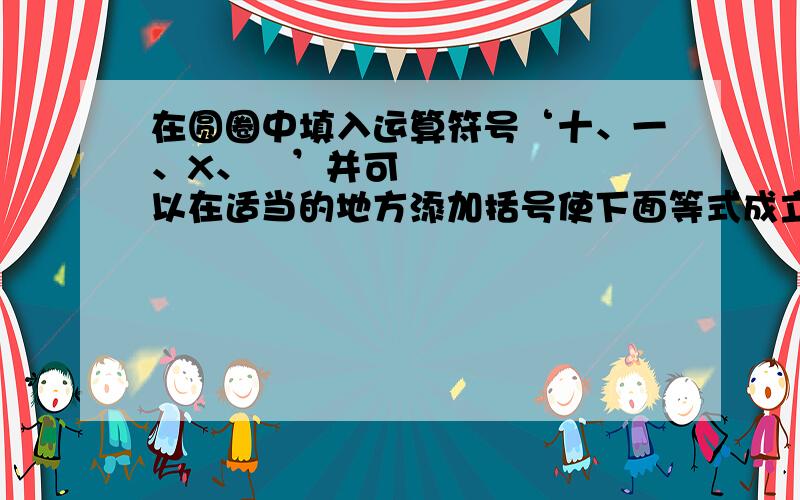 在圆圈中填入运算符号‘十、一、X、➗’并可以在适当的地方添加括号使下面等式成立.5〇5〇5〇5〇5=2.5〇5〇5〇5〇=3.5〇5〇5〇5〇=4.