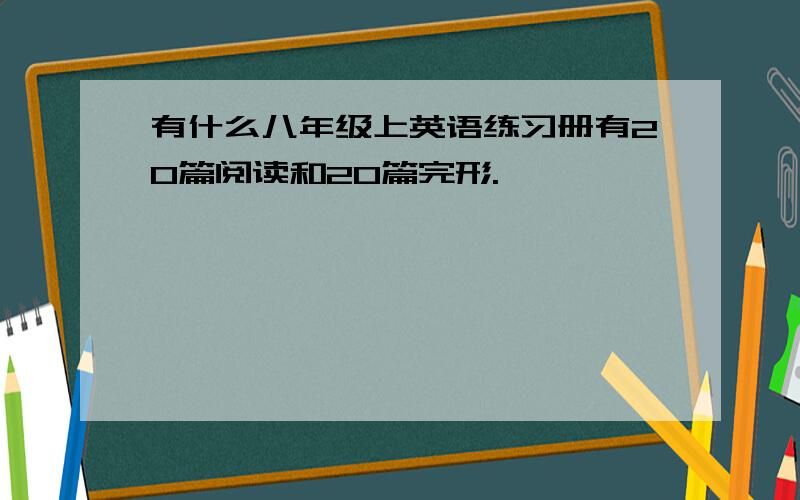 有什么八年级上英语练习册有20篇阅读和20篇完形.