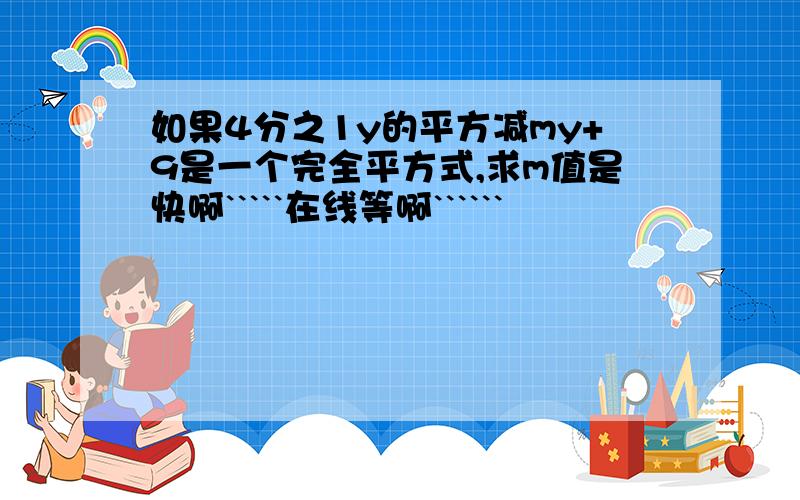 如果4分之1y的平方减my+9是一个完全平方式,求m值是快啊`````在线等啊``````