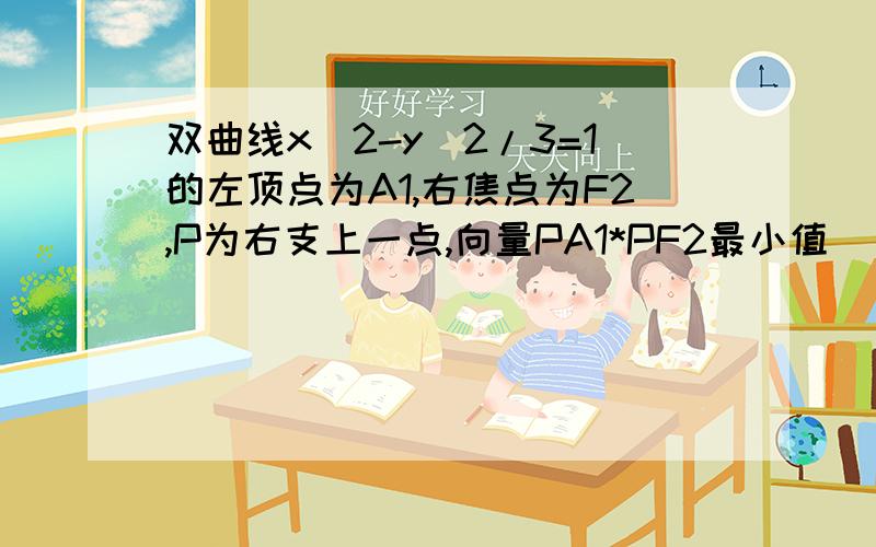 双曲线x^2-y^2/3=1的左顶点为A1,右焦点为F2,P为右支上一点,向量PA1*PF2最小值