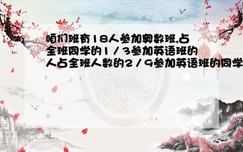 咱们班有18人参加奥数班,占全班同学的1／3参加英语班的人占全班人数的2／9参加英语班的同学有多少名?