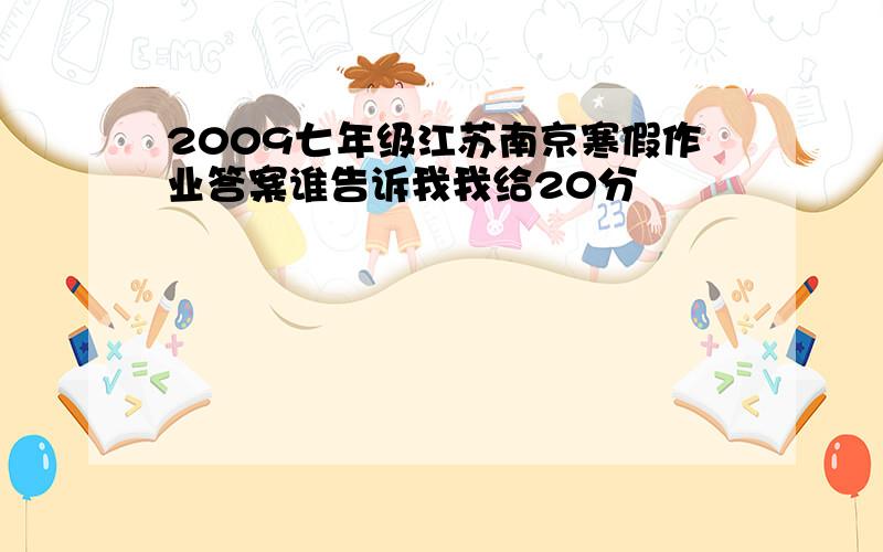 2009七年级江苏南京寒假作业答案谁告诉我我给20分