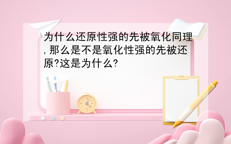 为什么还原性强的先被氧化同理,那么是不是氧化性强的先被还原?这是为什么?