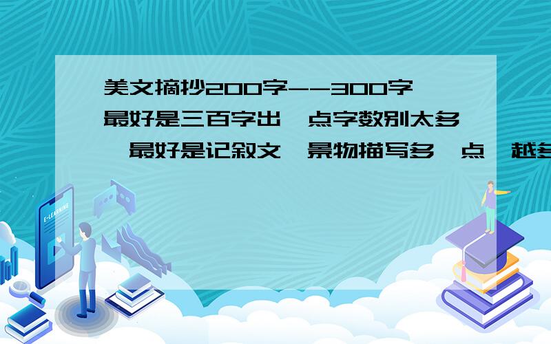 美文摘抄200字--300字最好是三百字出一点字数别太多、最好是记叙文、景物描写多一点、越多越好、                    非常感谢、