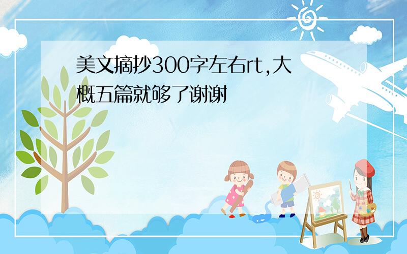 美文摘抄300字左右rt,大概五篇就够了谢谢