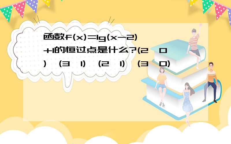 函数f(x)=lg(x-2)+1的恒过点是什么?(2,0),(3,1),(2,1),(3,0)