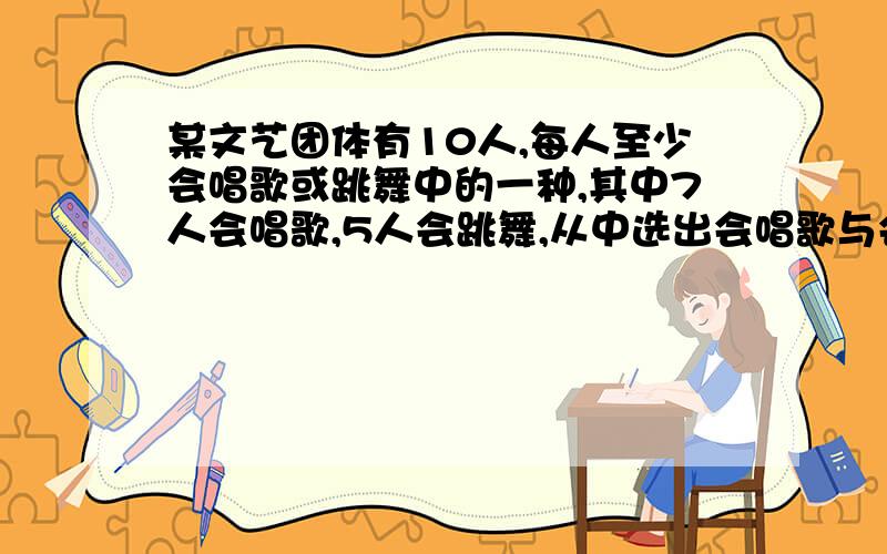 某文艺团体有10人,每人至少会唱歌或跳舞中的一种,其中7人会唱歌,5人会跳舞,从中选出会唱歌与会跳舞的各1人,有多少种不同的选法?