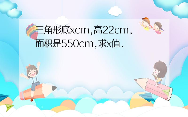 三角形底xcm,高22cm,面积是550cm,求x值.