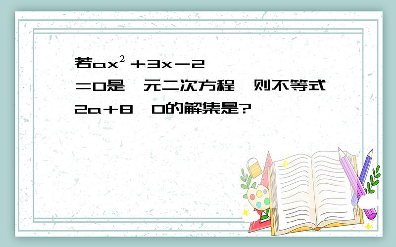 若ax²＋3x－2＝0是一元二次方程,则不等式2a＋8＞0的解集是?