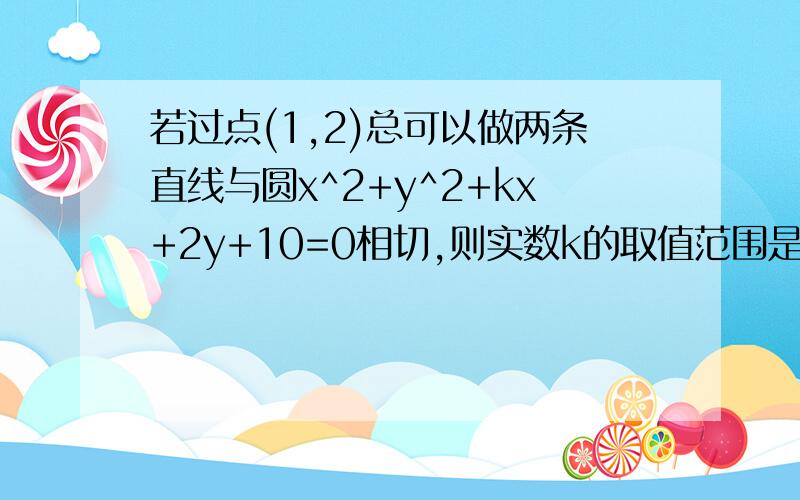 若过点(1,2)总可以做两条直线与圆x^2+y^2+kx+2y+10=0相切,则实数k的取值范围是答案是（-19,-6）并上（6,正无穷）