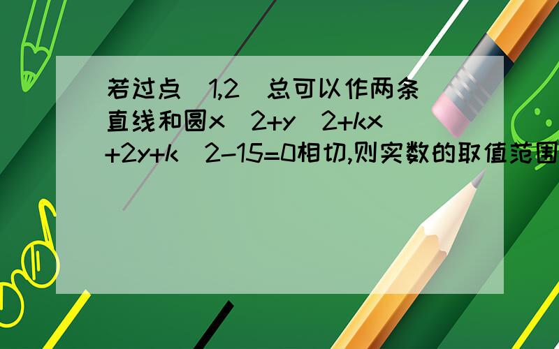 若过点（1,2）总可以作两条直线和圆x^2+y^2+kx+2y+k^2-15=0相切,则实数的取值范围?